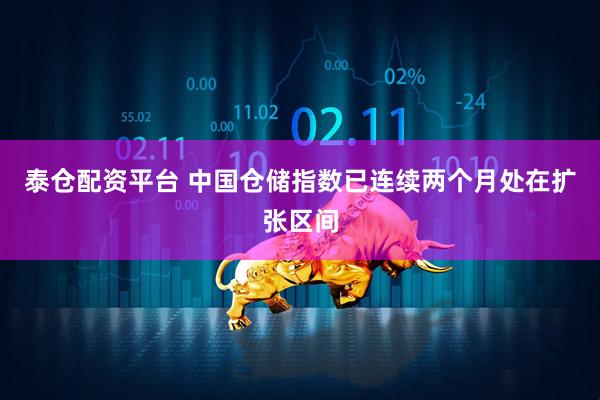 泰仓配资平台 中国仓储指数已连续两个月处在扩张区间