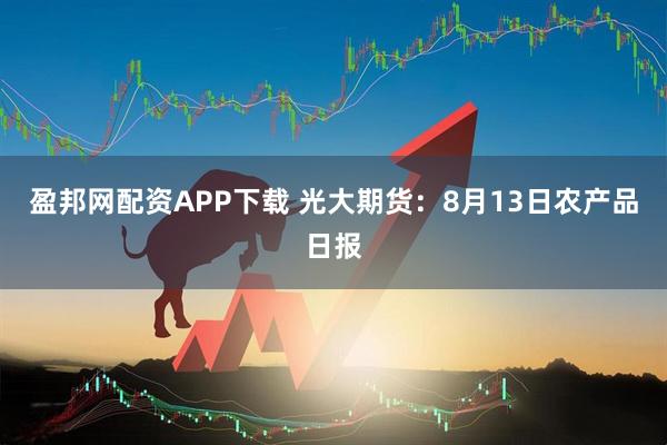 盈邦网配资APP下载 光大期货：8月13日农产品日报